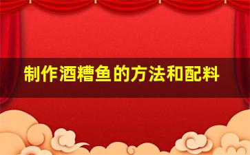 制作酒糟鱼的方法和配料