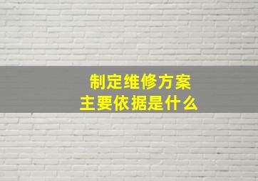 制定维修方案主要依据是什么