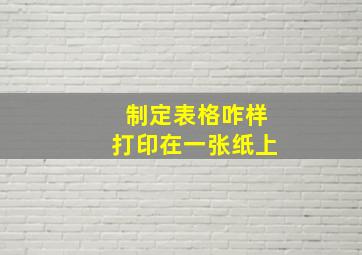 制定表格咋样打印在一张纸上