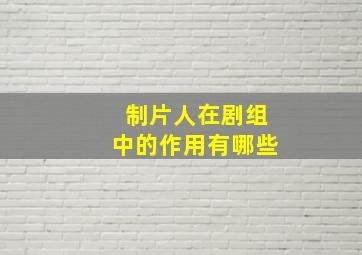 制片人在剧组中的作用有哪些