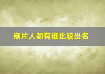 制片人都有谁比较出名