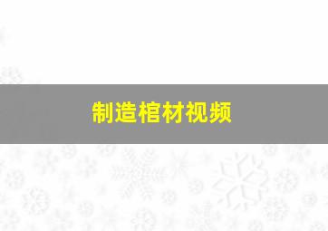 制造棺材视频