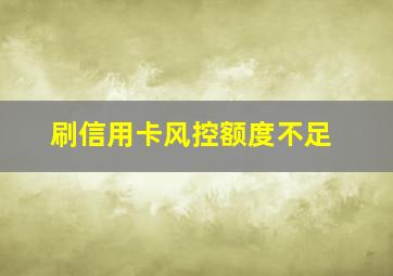 刷信用卡风控额度不足