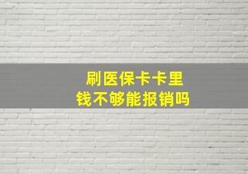 刷医保卡卡里钱不够能报销吗