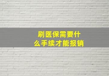 刷医保需要什么手续才能报销