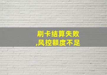 刷卡结算失败,风控额度不足