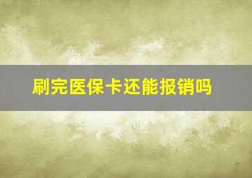 刷完医保卡还能报销吗