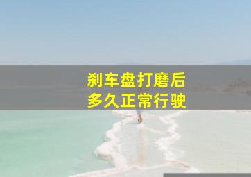 刹车盘打磨后多久正常行驶