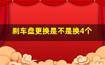 刹车盘更换是不是换4个