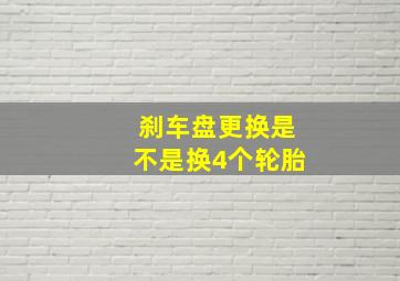 刹车盘更换是不是换4个轮胎