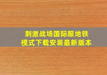 刺激战场国际服地铁模式下载安装最新版本