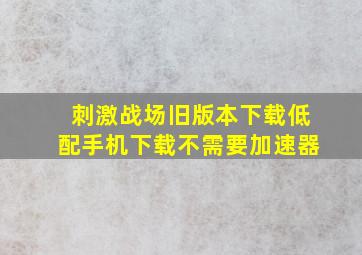 刺激战场旧版本下载低配手机下载不需要加速器