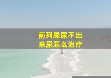 前列腺尿不出来尿怎么治疗