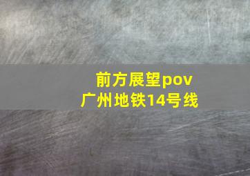 前方展望pov广州地铁14号线