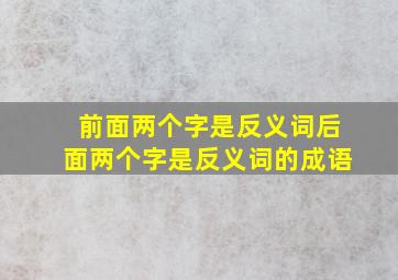 前面两个字是反义词后面两个字是反义词的成语