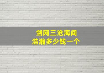 剑网三沧海间浩瀚多少钱一个