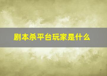 剧本杀平台玩家是什么