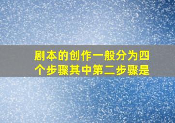 剧本的创作一般分为四个步骤其中第二步骤是