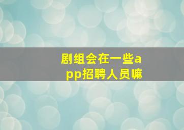 剧组会在一些app招聘人员嘛