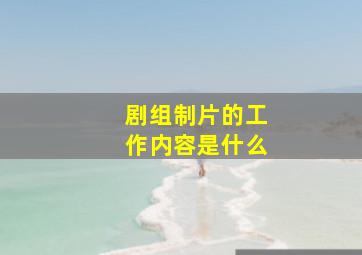 剧组制片的工作内容是什么