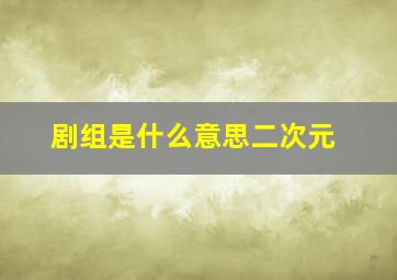 剧组是什么意思二次元