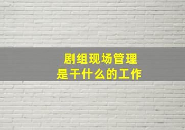 剧组现场管理是干什么的工作