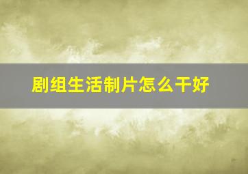 剧组生活制片怎么干好