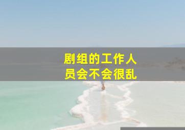 剧组的工作人员会不会很乱