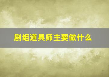 剧组道具师主要做什么