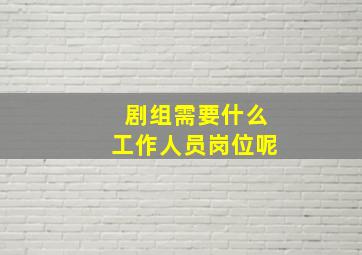 剧组需要什么工作人员岗位呢