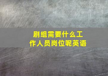 剧组需要什么工作人员岗位呢英语