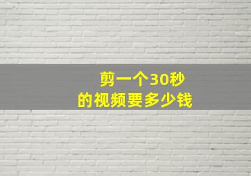 剪一个30秒的视频要多少钱