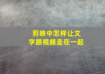 剪映中怎样让文字跟视频走在一起