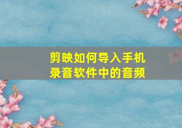 剪映如何导入手机录音软件中的音频