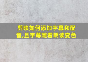 剪映如何添加字幕和配音,且字幕随着朗读变色