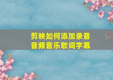 剪映如何添加录音音频音乐歌词字幕