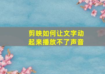 剪映如何让文字动起来播放不了声音