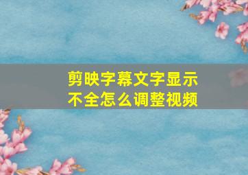 剪映字幕文字显示不全怎么调整视频