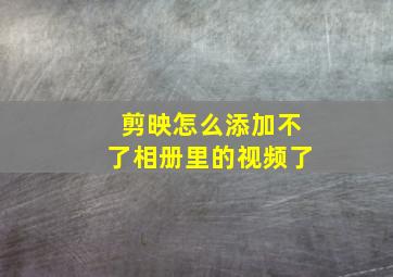 剪映怎么添加不了相册里的视频了