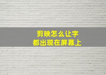 剪映怎么让字都出现在屏幕上