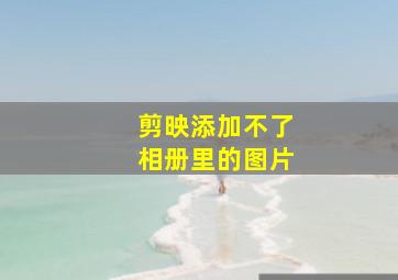 剪映添加不了相册里的图片