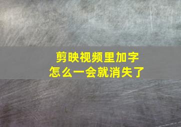 剪映视频里加字怎么一会就消失了