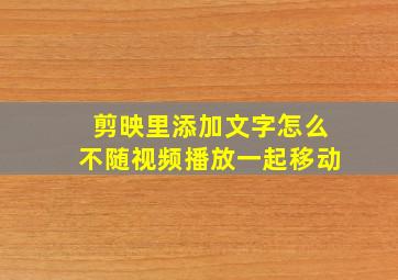 剪映里添加文字怎么不随视频播放一起移动