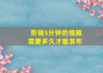 剪辑5分钟的视频需要多久才能发布