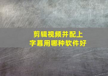 剪辑视频并配上字幕用哪种软件好