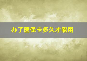 办了医保卡多久才能用