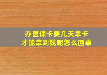 办医保卡要几天拿卡才能拿到钱呢怎么回事