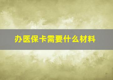 办医保卡需要什么材料