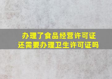 办理了食品经营许可证还需要办理卫生许可证吗