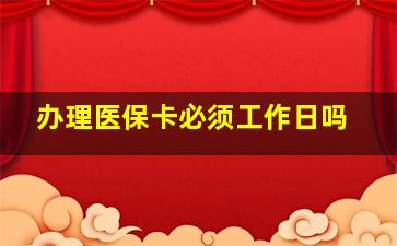 办理医保卡必须工作日吗